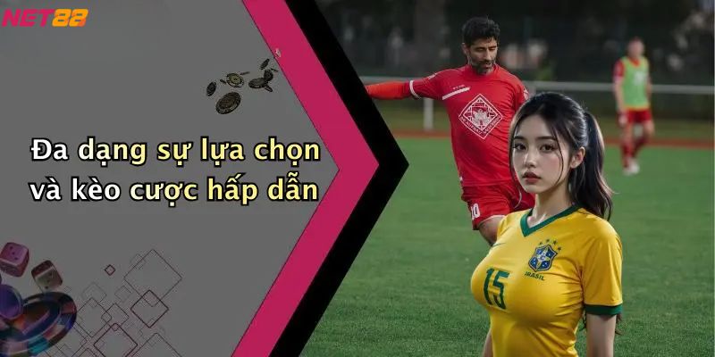 Đa dạng sự lựa chọn và kèo cược hấp dẫn