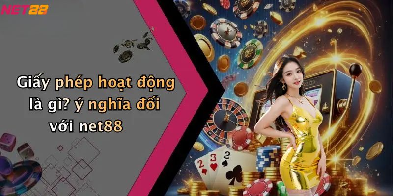 Giấy Phép Hoạt Động: Nền Tảng Đảm Bảo Cho NET88 1 Giấy phép hoạt động là gì? ý nghĩa đối với net88
