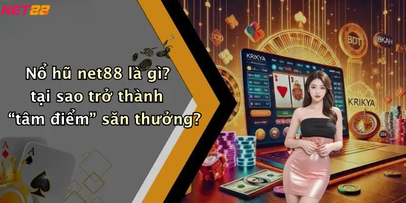 Nổ hũ net88 là gì? tại sao trở thành “tâm điểm” săn thưởng?