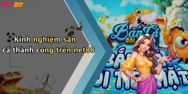 Kinh nghiệm săn cá thành công trên net88