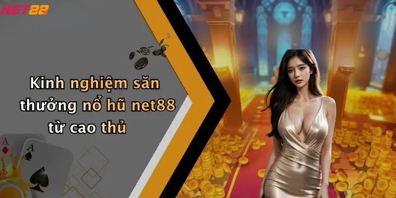 Kinh nghiệm săn thưởng nổ hũ net88 từ cao thủ