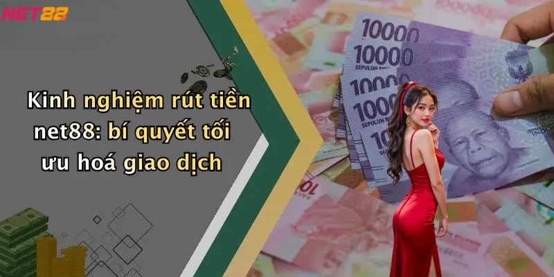 Kinh nghiệm rút tiền net88: bí quyết tối ưu hoá giao dịch