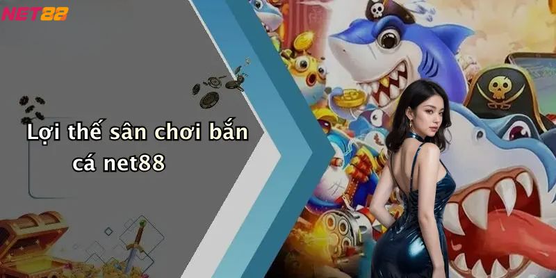 Lợi thế sân chơi bắn cá net88