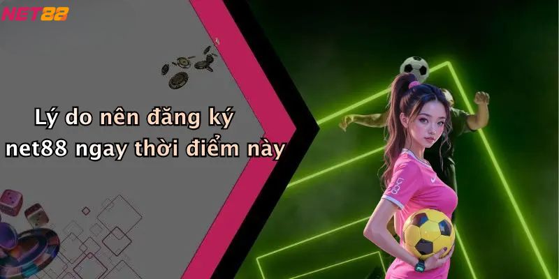 Lý do nên đăng ký net88 ngay thời điểm này?
