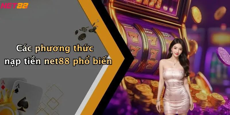 Nạp Tiền Net88: Quy Trình, Lưu Ý Và Bí Quyết Thanh Toán 2 Các phương thức nạp tiền net88 phổ biến