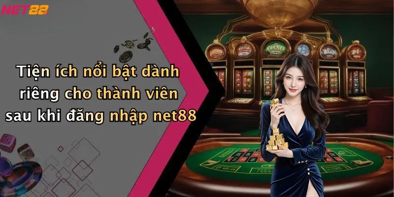 Tiện ích nổi bật dành riêng cho thành viên sau khi đăng nhập net88