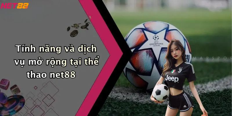 Tính năng và dịch vụ mở rộng tại thể thao net88