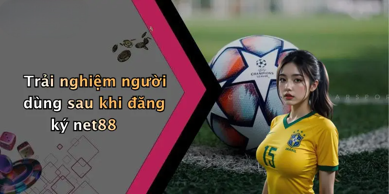 Trải nghiệm người dùng sau khi đăng ký net88