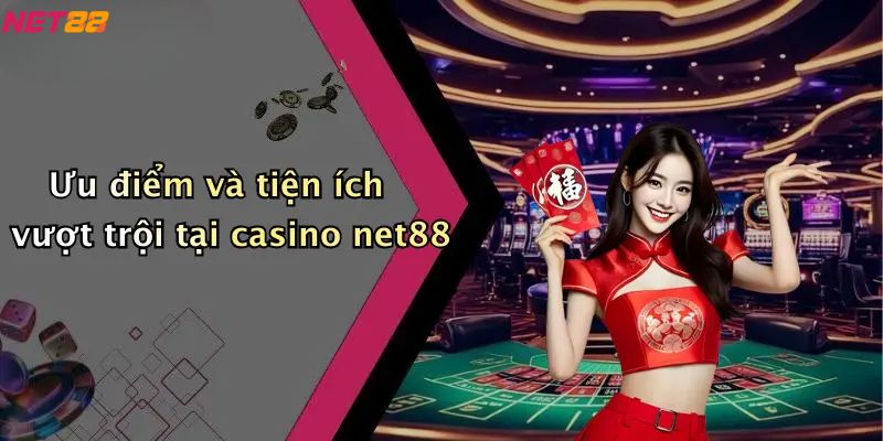 Ưu điểm và tiện ích vượt trội tại casino net88