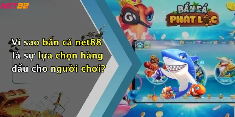 Vì sao bắn cá net88 là sự lựa chọn hàng đầu cho người chơi?